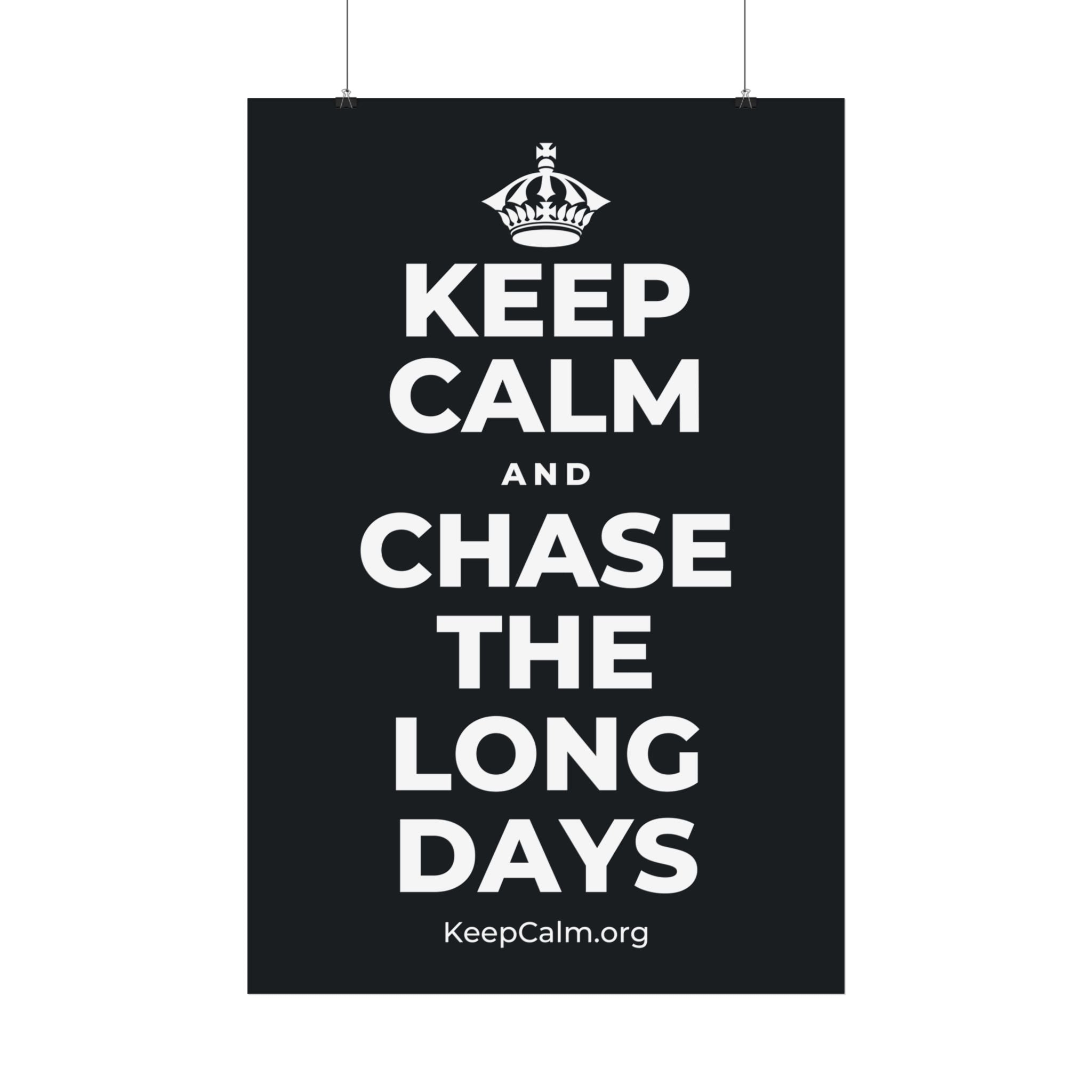 KEEP CALM AND CHASE THE LONG DAYS Satin Poster (Dark)