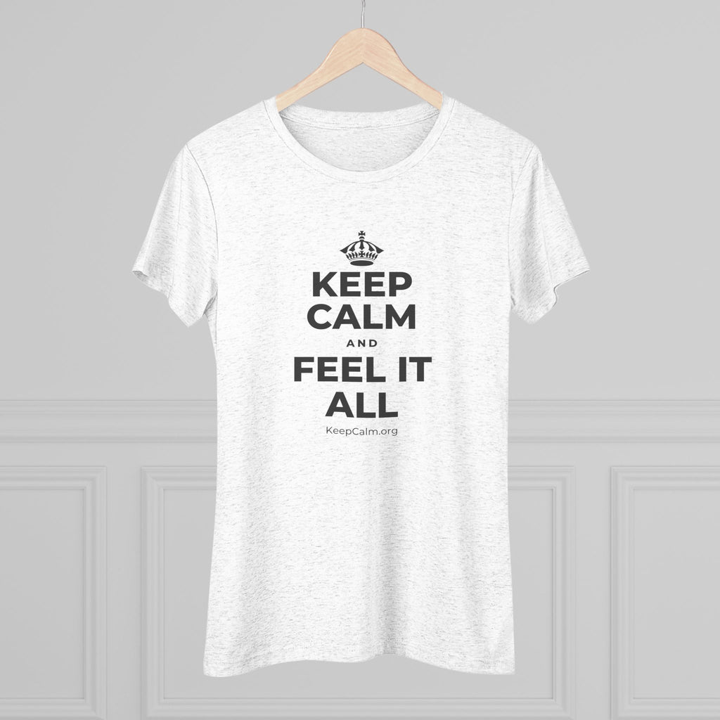 KEEP CALM AND FEEL IT ALL Women's Tri-Blend Tee