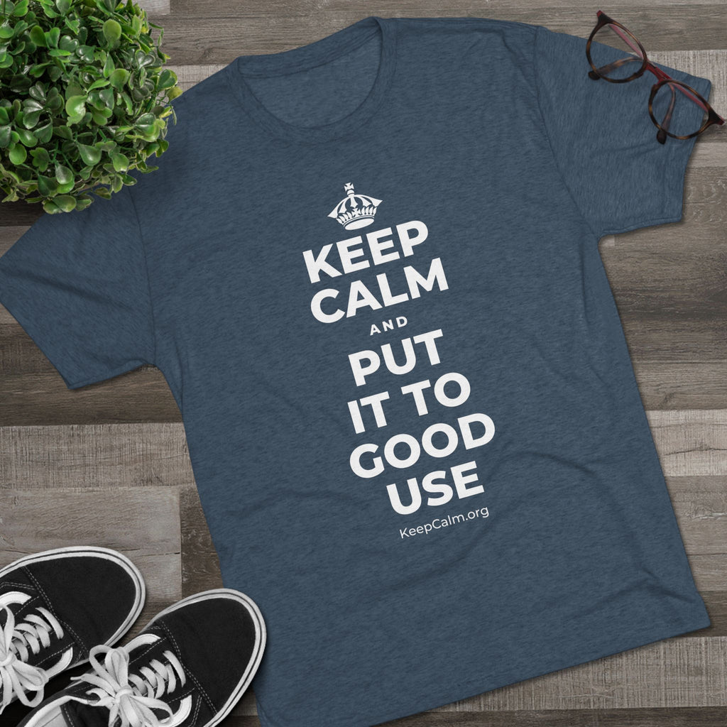 KEEP CALM AND PUT IT TO GOOD USE Tri-Blend Tee