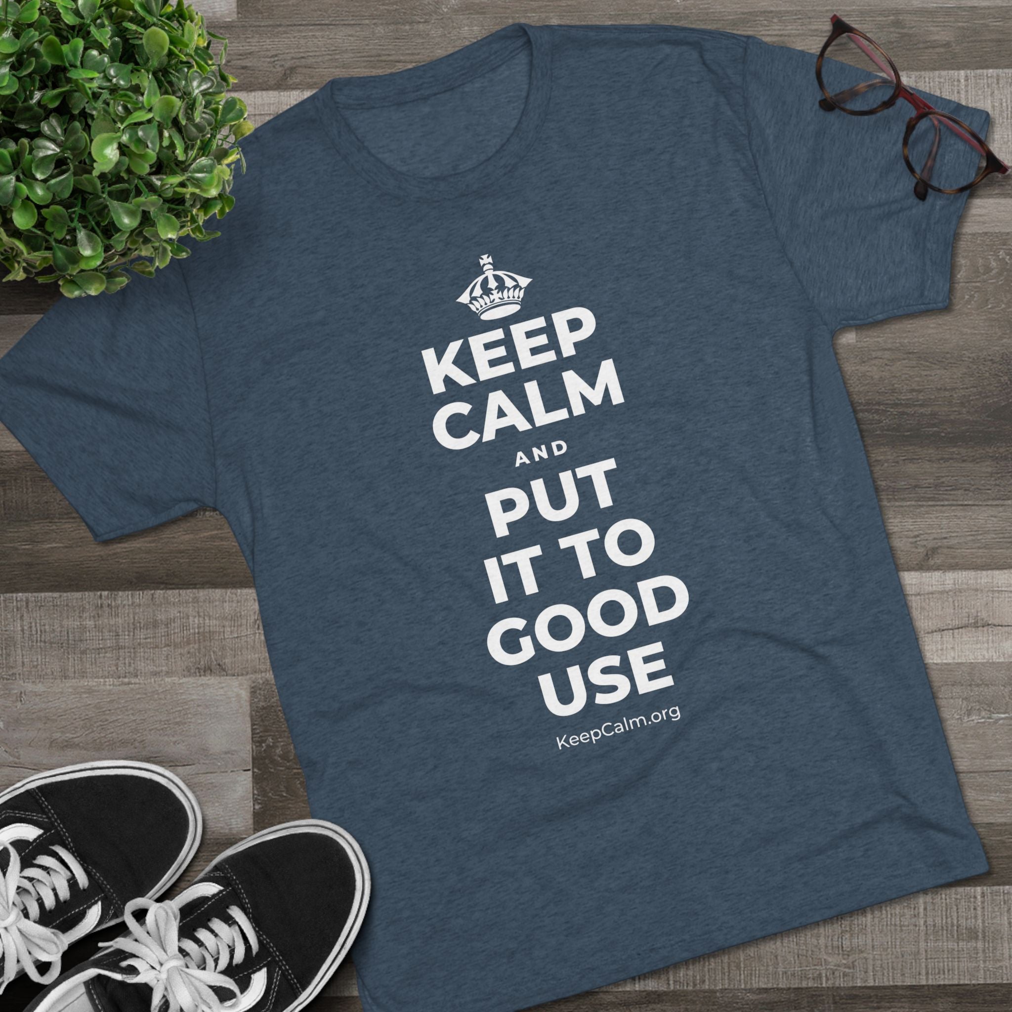KEEP CALM AND PUT IT TO GOOD USE Tri-Blend Tee