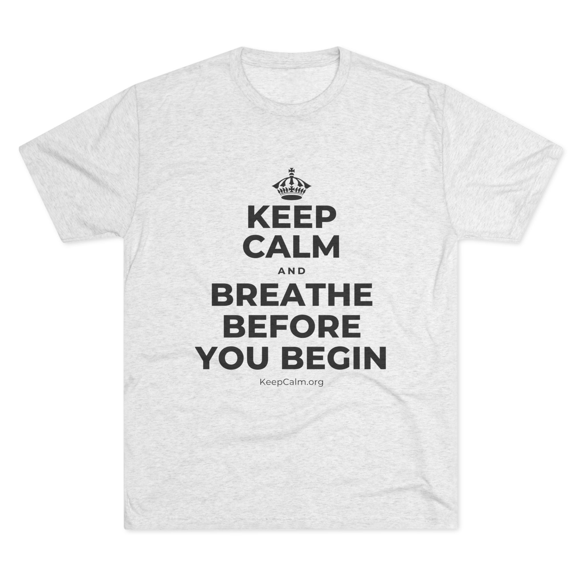 KEEP CALM AND BREATHE BEFORE YOU BEGIN Tri-Blend Tee