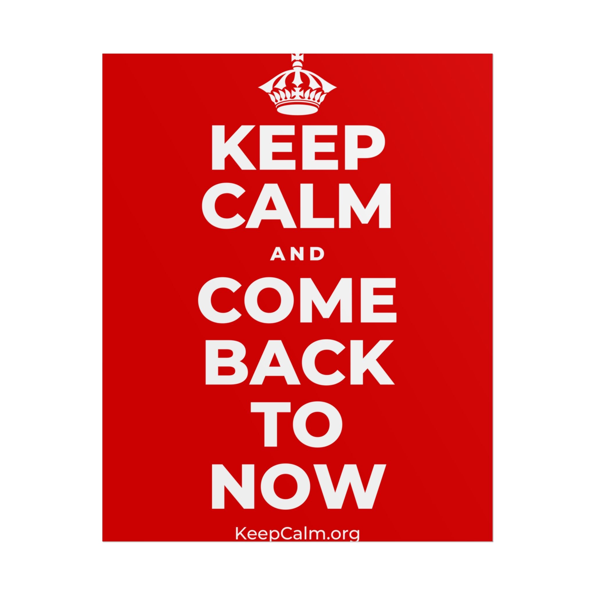 KEEP CALM AND COME BACK TO NOW Poster