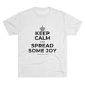 KEEP CALM AND SPREAD SOME JOY Tri-Blend Tee