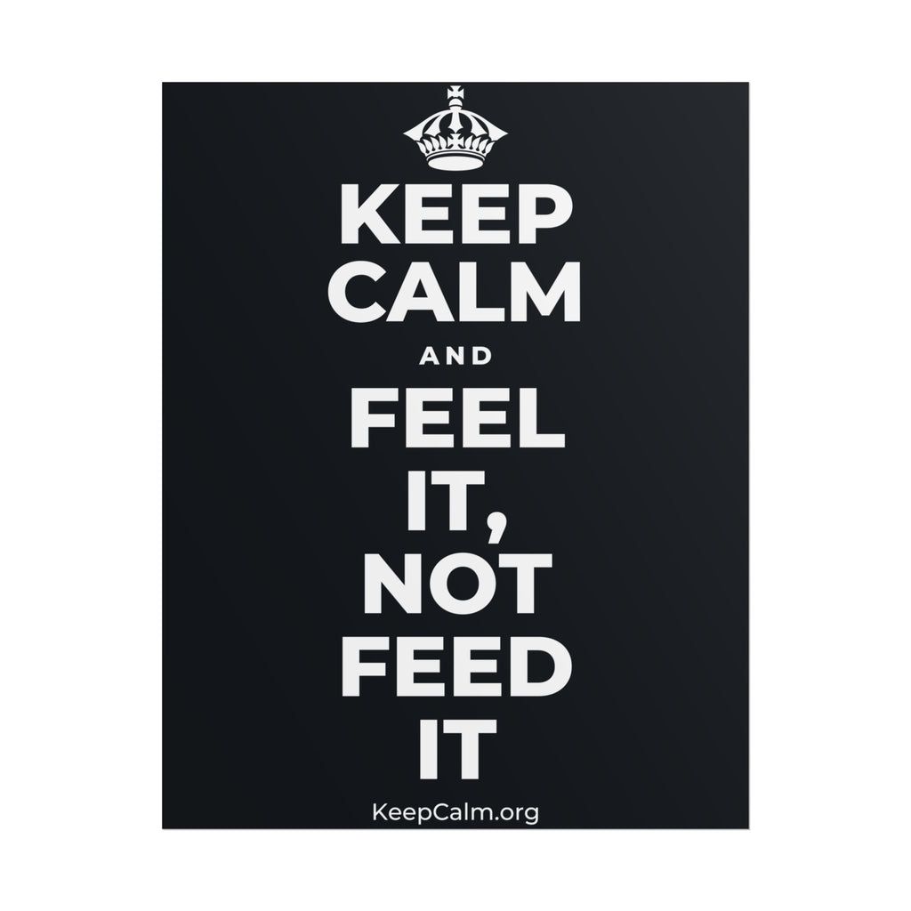 KEEP CALM AND FEEL IT, NOT FEED IT Poster (Dark)