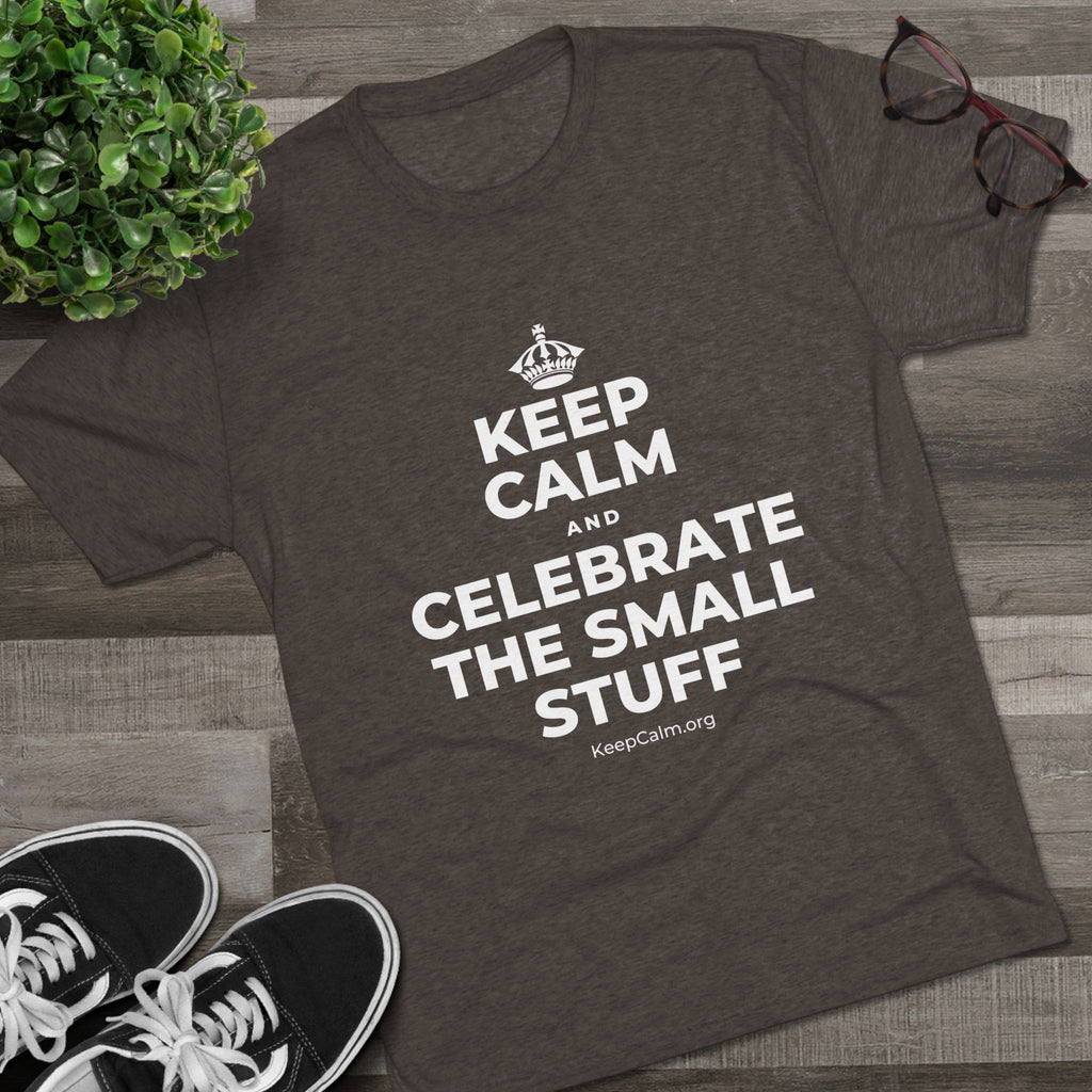 KEEP CALM AND CELEBRATE THE SMALL STUFF Tri-Blend Tee
