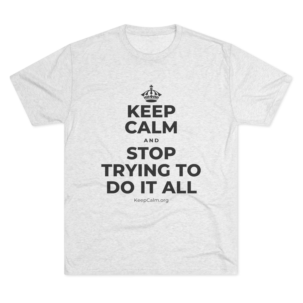 KEEP CALM AND STOP TRYING TO DO IT ALL Tri-Blend Tee