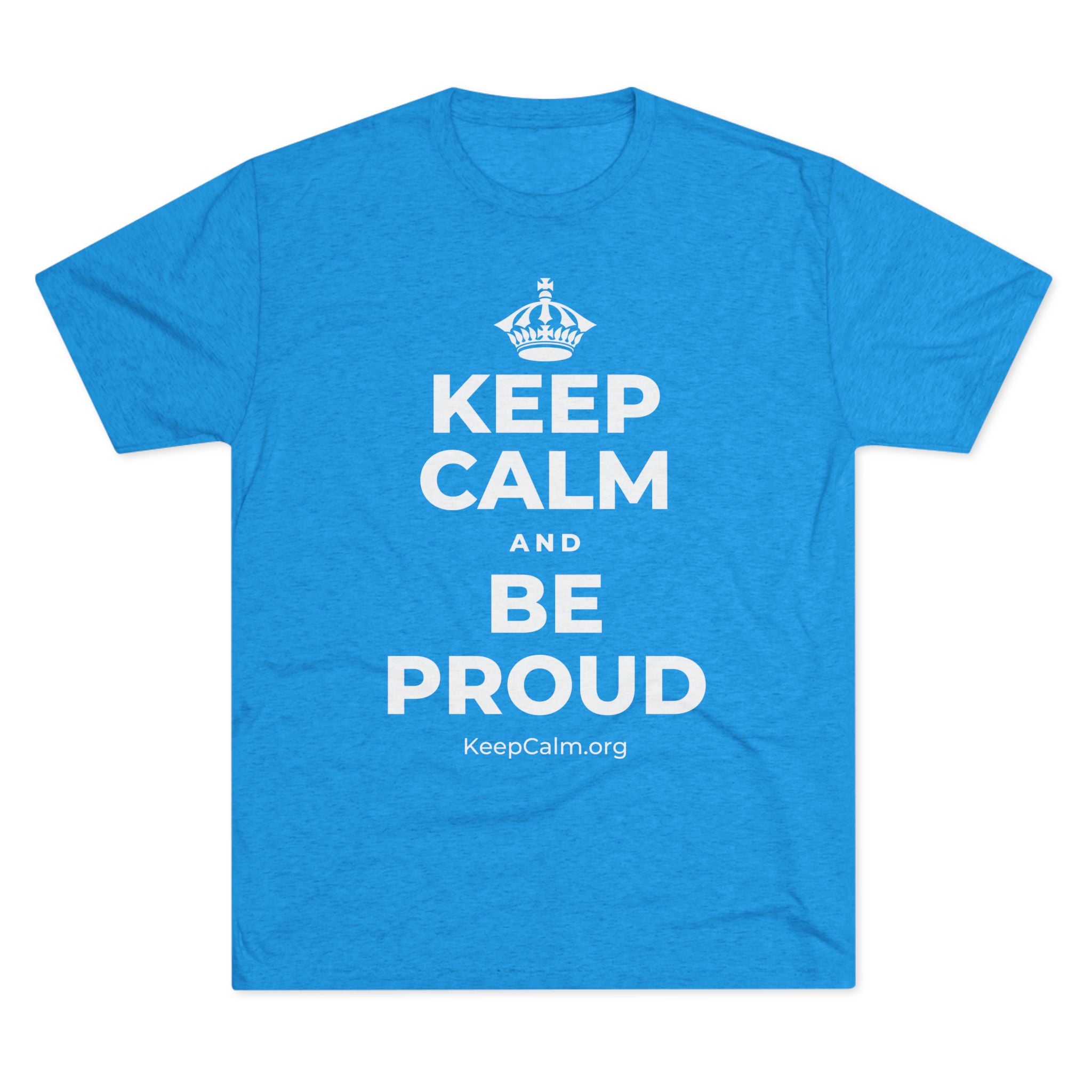 KEEP CALM AND BE PROUD Tri-Blend Tee