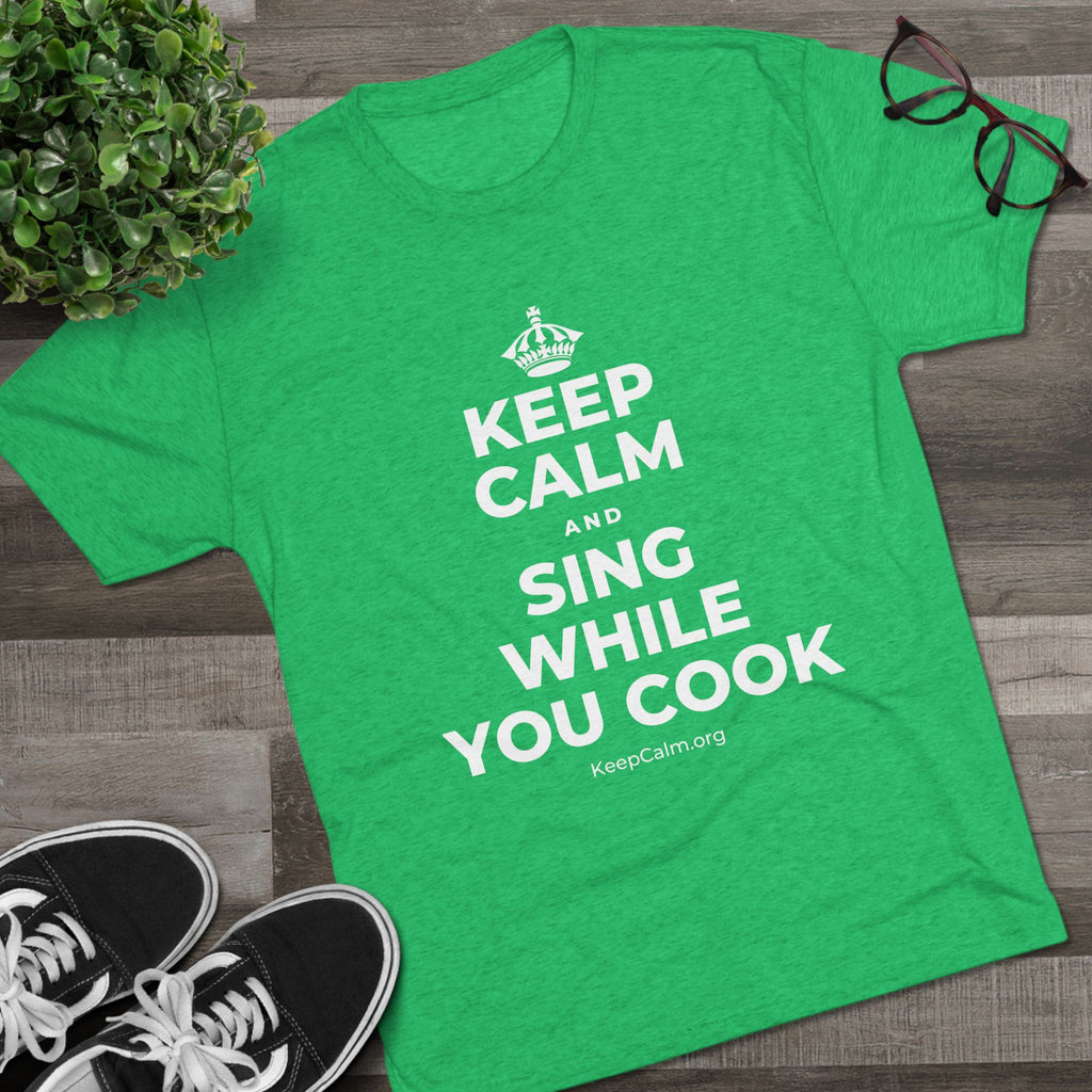 KEEP CALM AND SING WHILE YOU COOK Tri-Blend Tee
