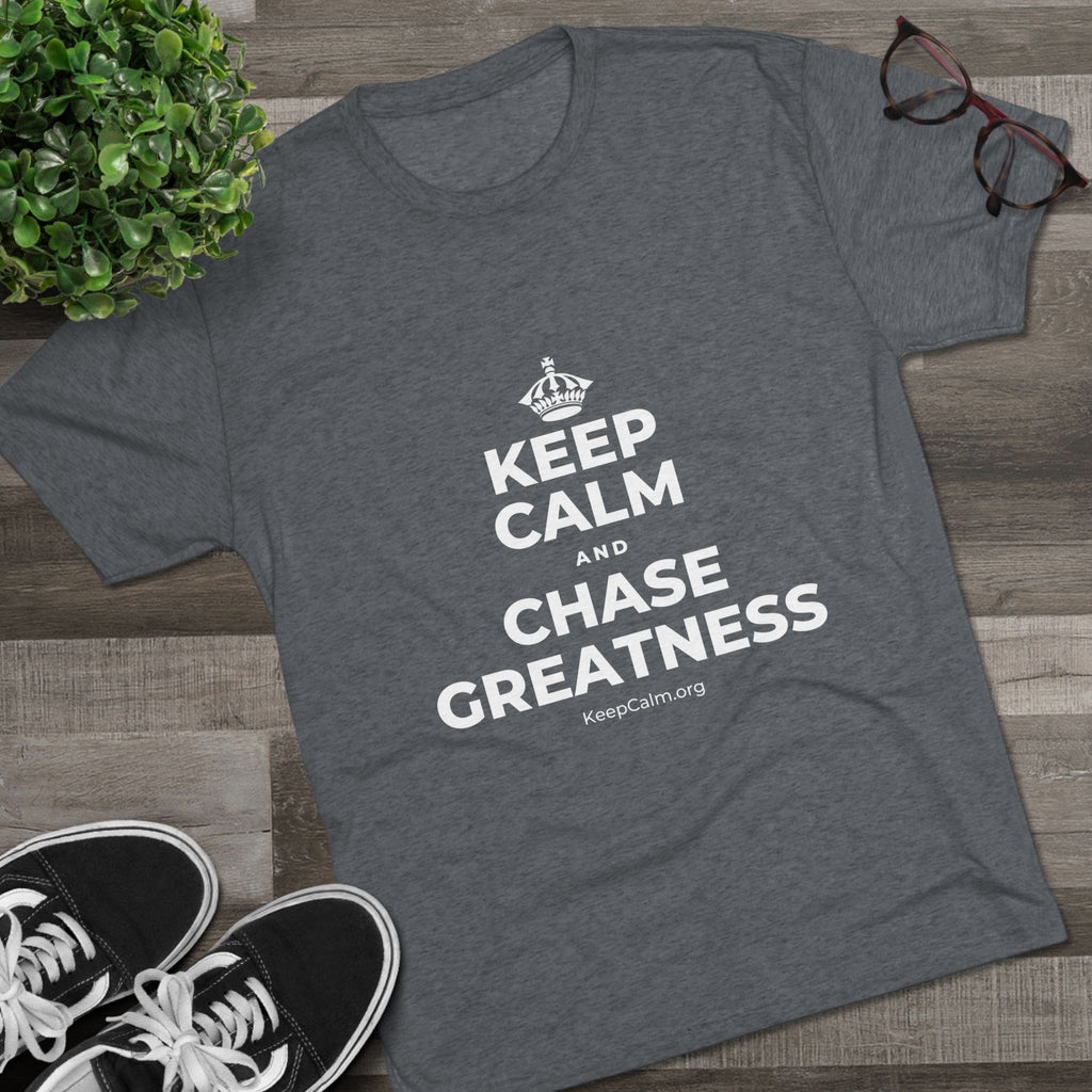 KEEP CALM AND CHASE GREATNESS Tri-Blend Tee