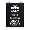 KEEP CALM AND SKIP BEING OKAY TODAY Poster (Dark)