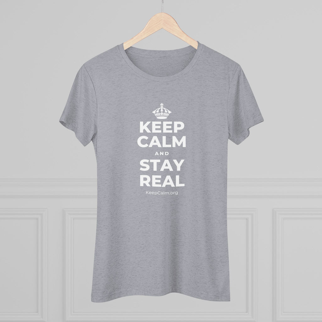 KEEP CALM AND STAY REAL Women's Tri-Blend Tee