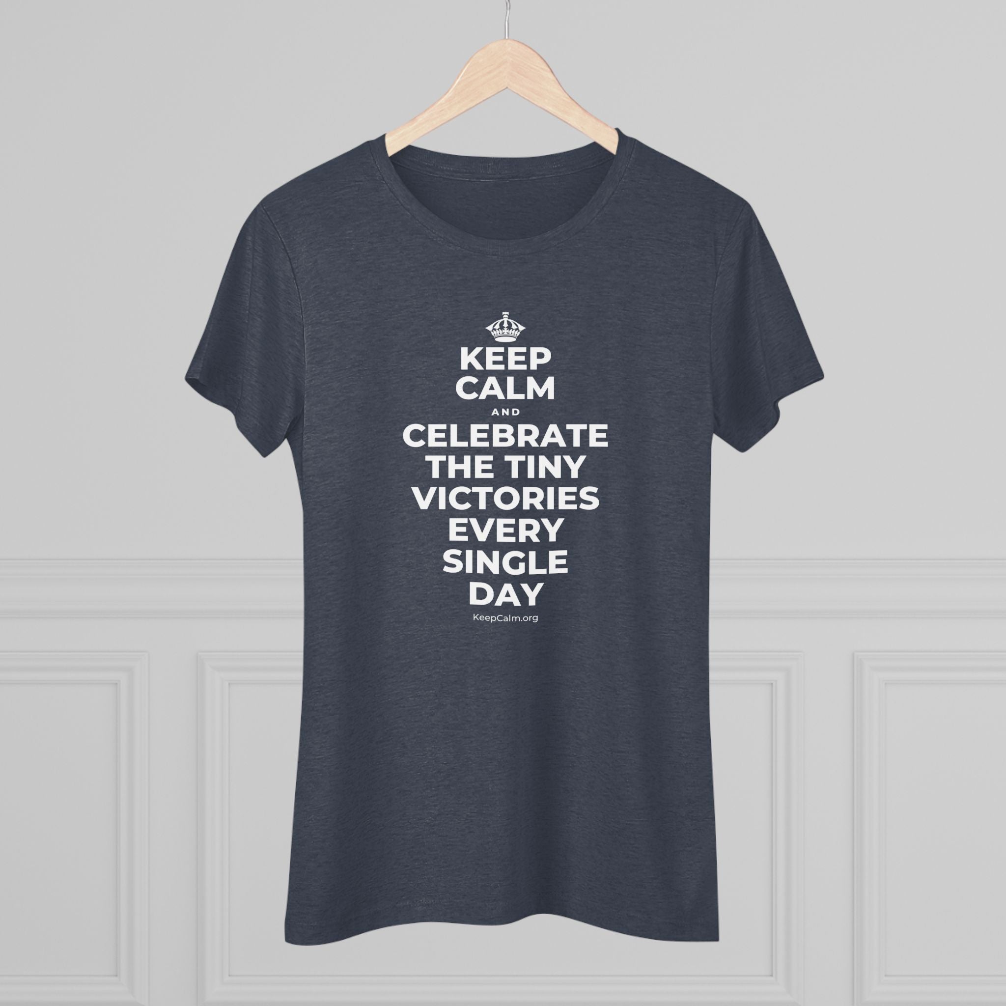 KEEP CALM AND CELEBRATE THE TINY VICTORIES EVERY SINGLE DAY Women's Tri-Blend Tee