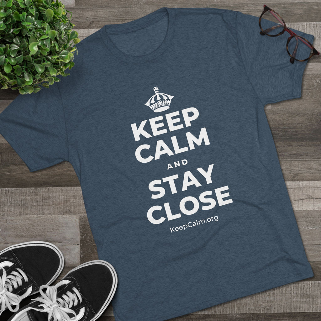 KEEP CALM AND STAY CLOSE Tri-Blend Tee