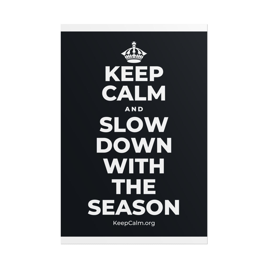 KEEP CALM AND SLOW DOWN WITH THE SEASON Poster (Dark)