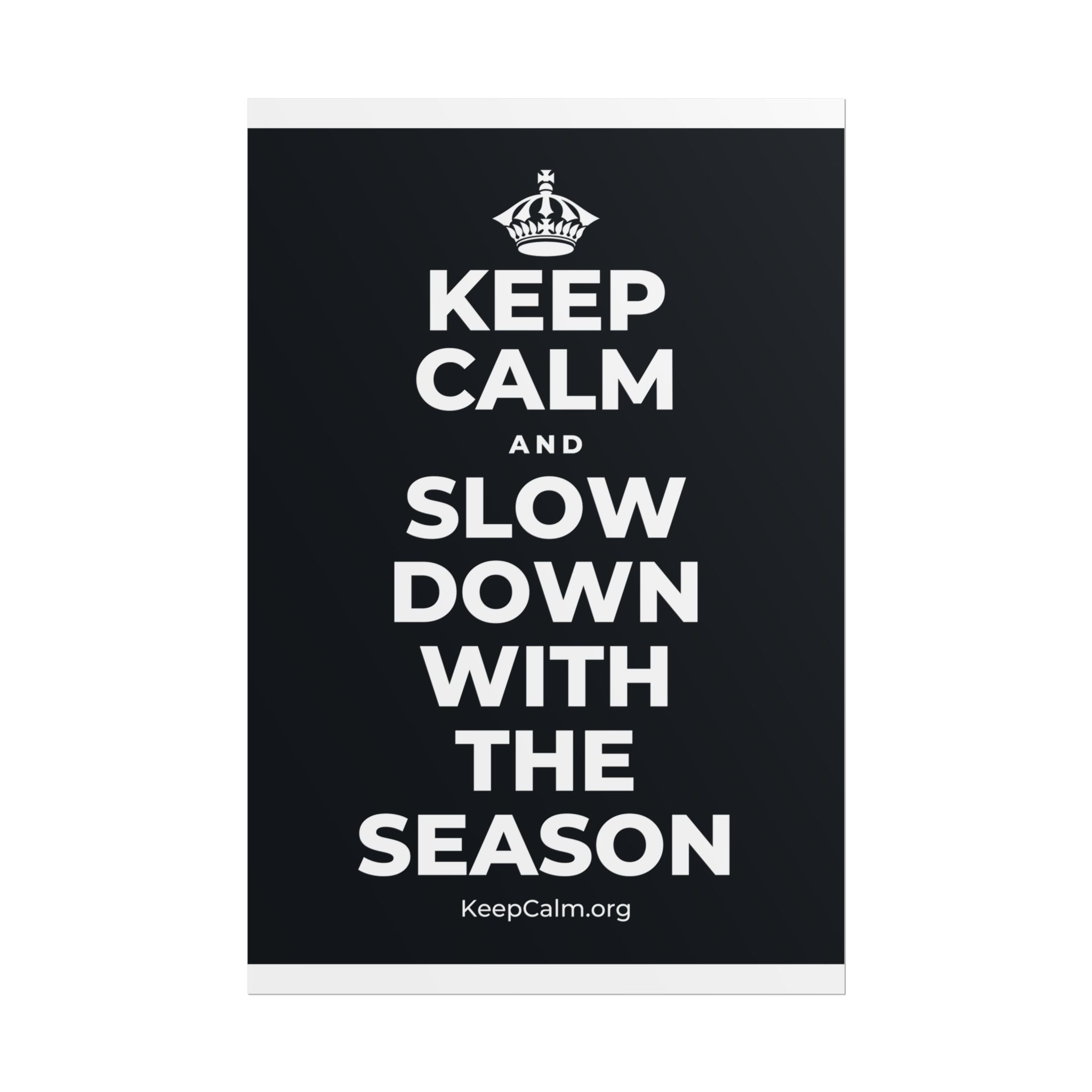KEEP CALM AND SLOW DOWN WITH THE SEASON Poster (Dark)