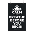 KEEP CALM AND BREATHE BEFORE YOU BEGIN Satin Poster (Dark)