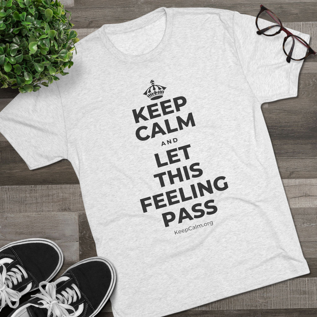 KEEP CALM AND LET THIS FEELING PASS Tri-Blend Tee