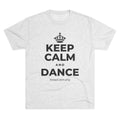 KEEP CALM AND DANCE Tri-Blend Tee