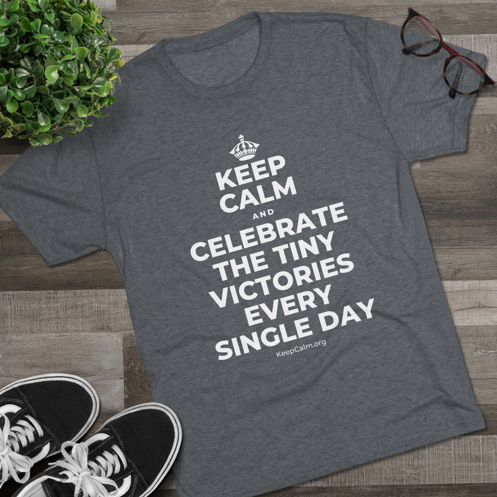 KEEP CALM AND CELEBRATE THE TINY VICTORIES EVERY SINGLE DAY Tri-Blend Tee