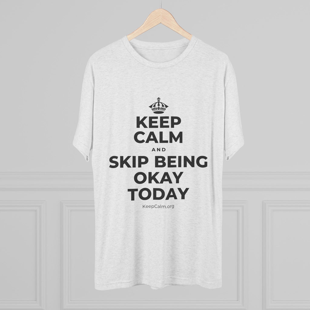 KEEP CALM AND SKIP BEING OKAY TODAY Tri-Blend Tee