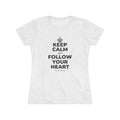 KEEP CALM AND FOLLOW YOUR HEART Women's Tri-Blend Tee
