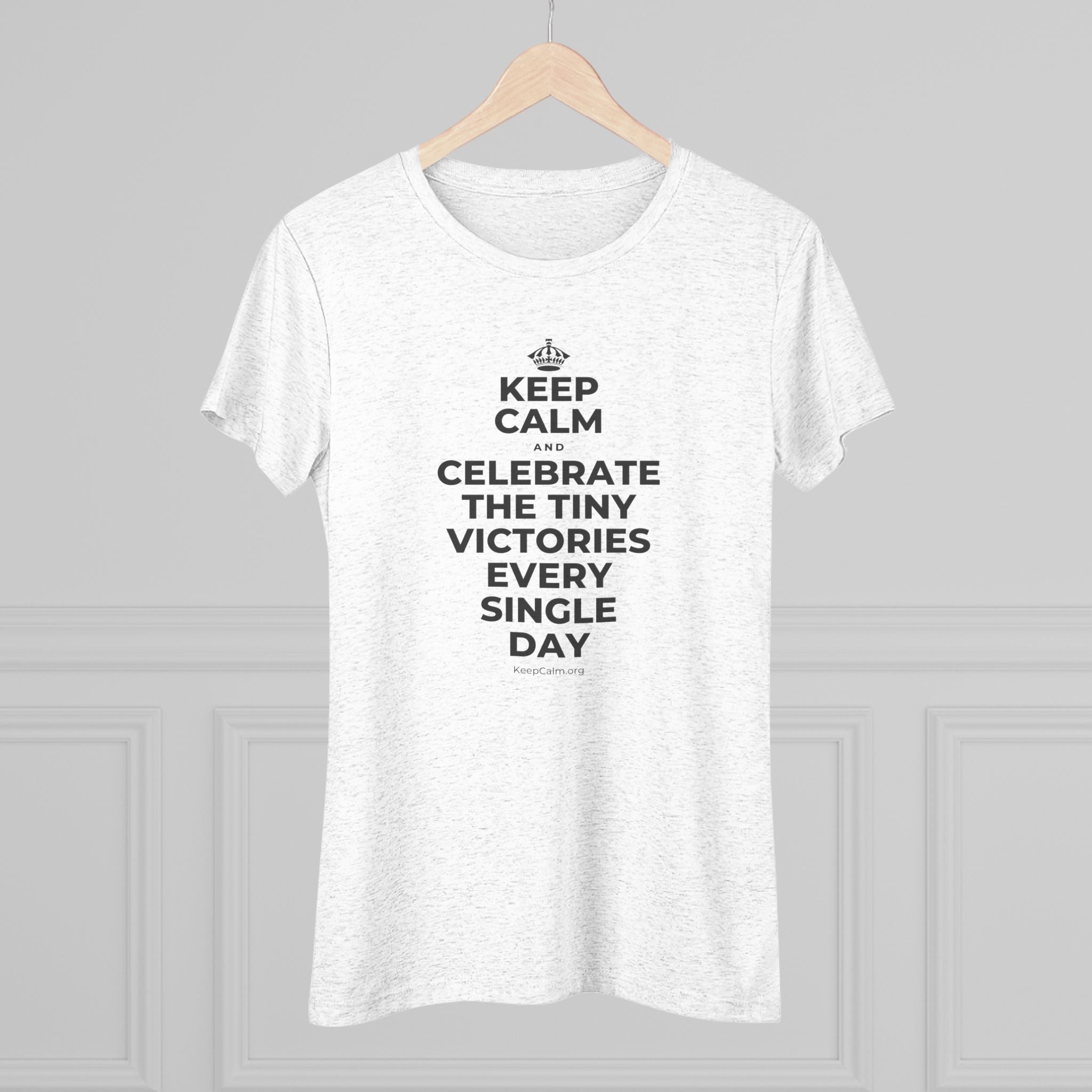 KEEP CALM AND CELEBRATE THE TINY VICTORIES EVERY SINGLE DAY Women's Tri-Blend Tee