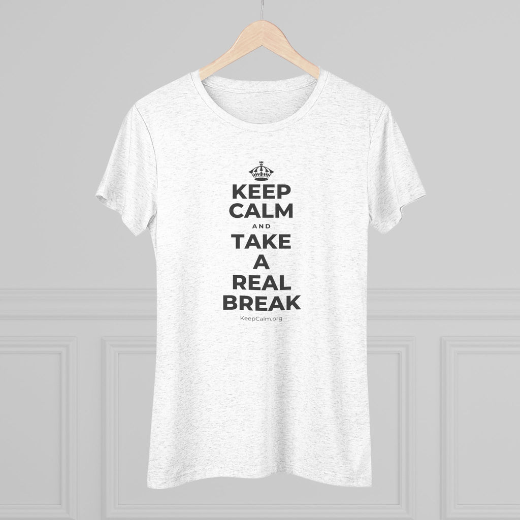 KEEP CALM AND TAKE A REAL BREAK Women's Tri-Blend Tee