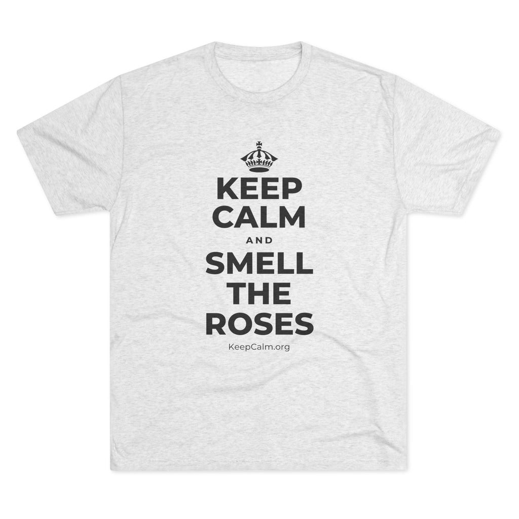 KEEP CALM AND SMELL THE ROSES Tri-Blend Tee