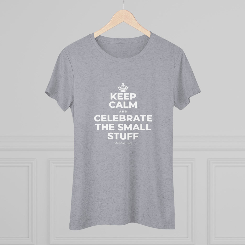 KEEP CALM AND CELEBRATE THE SMALL STUFF Women's Tri-Blend Tee