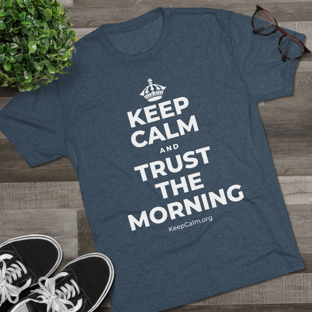 KEEP CALM AND TRUST THE MORNING Tri-Blend Tee