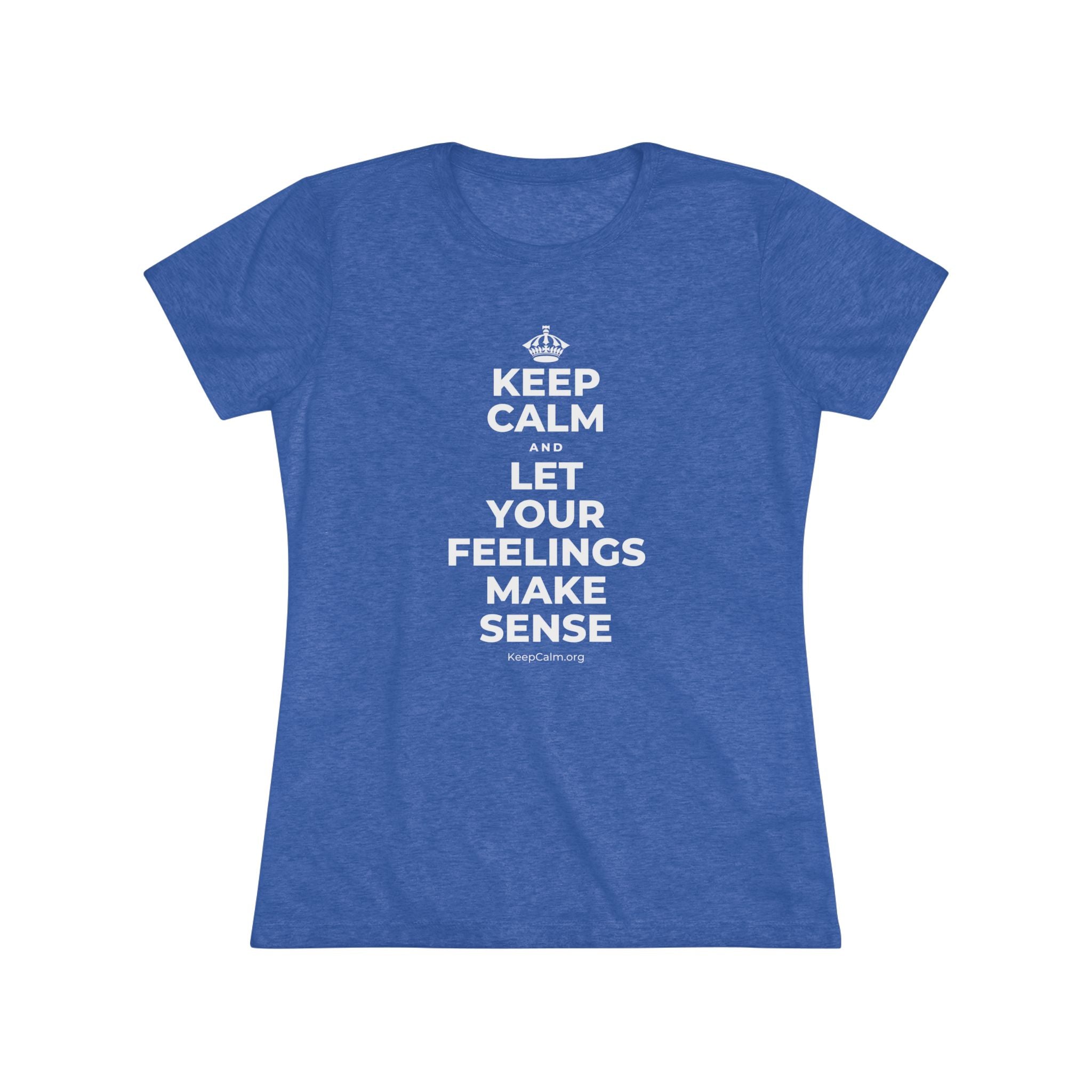 KEEP CALM AND LET YOUR FEELINGS MAKE SENSE Women's Tri-Blend Tee