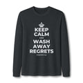 KEEP CALM AND WASH AWAY REGRETS Long Sleeve Tee