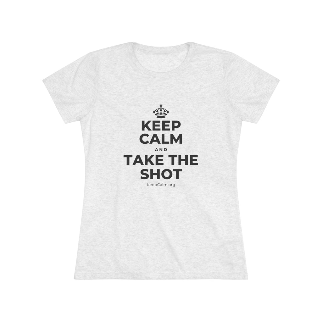 KEEP CALM AND TAKE THE SHOT Women's Tri-Blend Tee