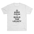 KEEP CALM AND BUILD THE LEGACY Tri-Blend Tee