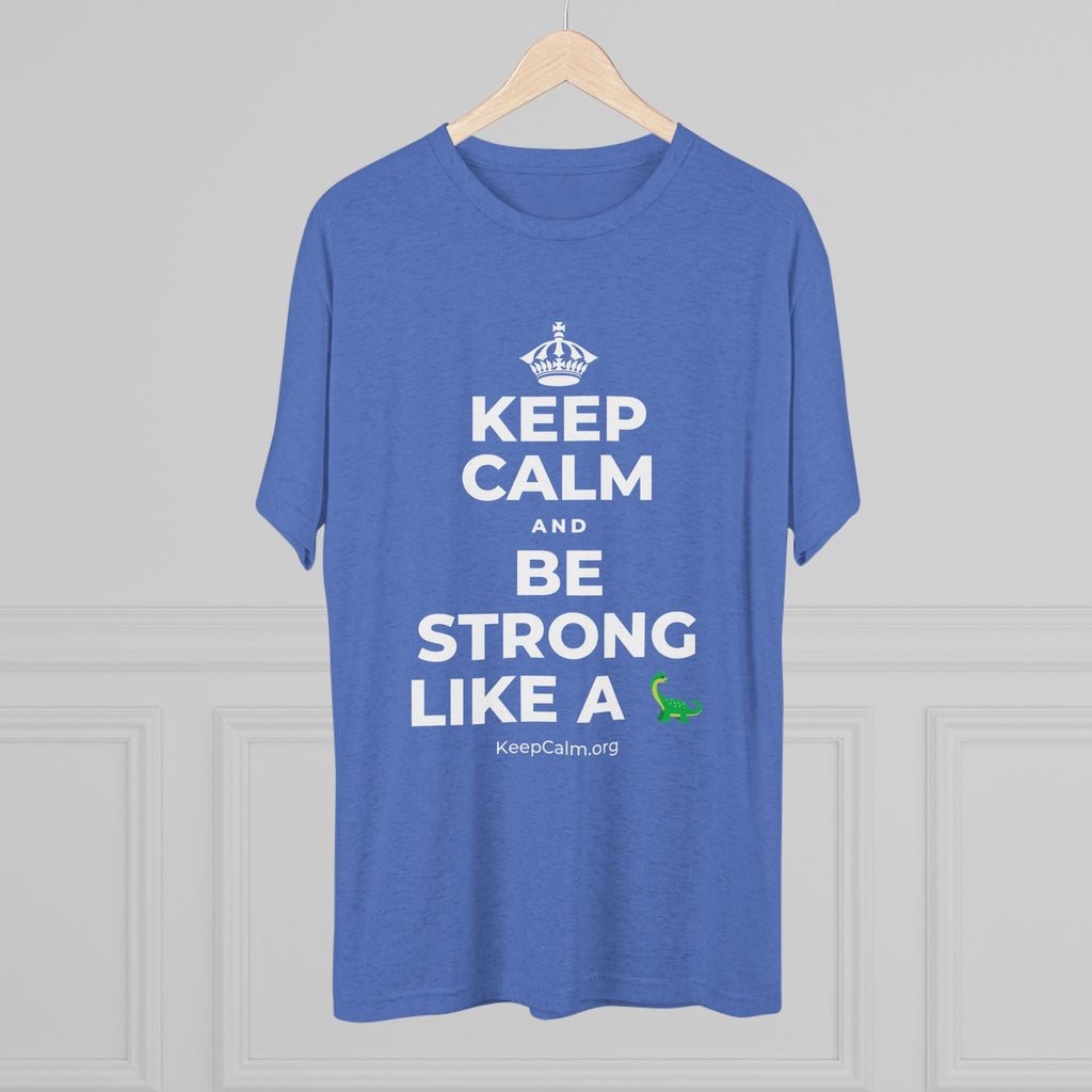 KEEP CALM AND BE STRONG LIKE A 🦕 Tri-Blend Tee