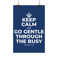KEEP CALM AND GO GENTLE THROUGH THE BUSY Satin Poster