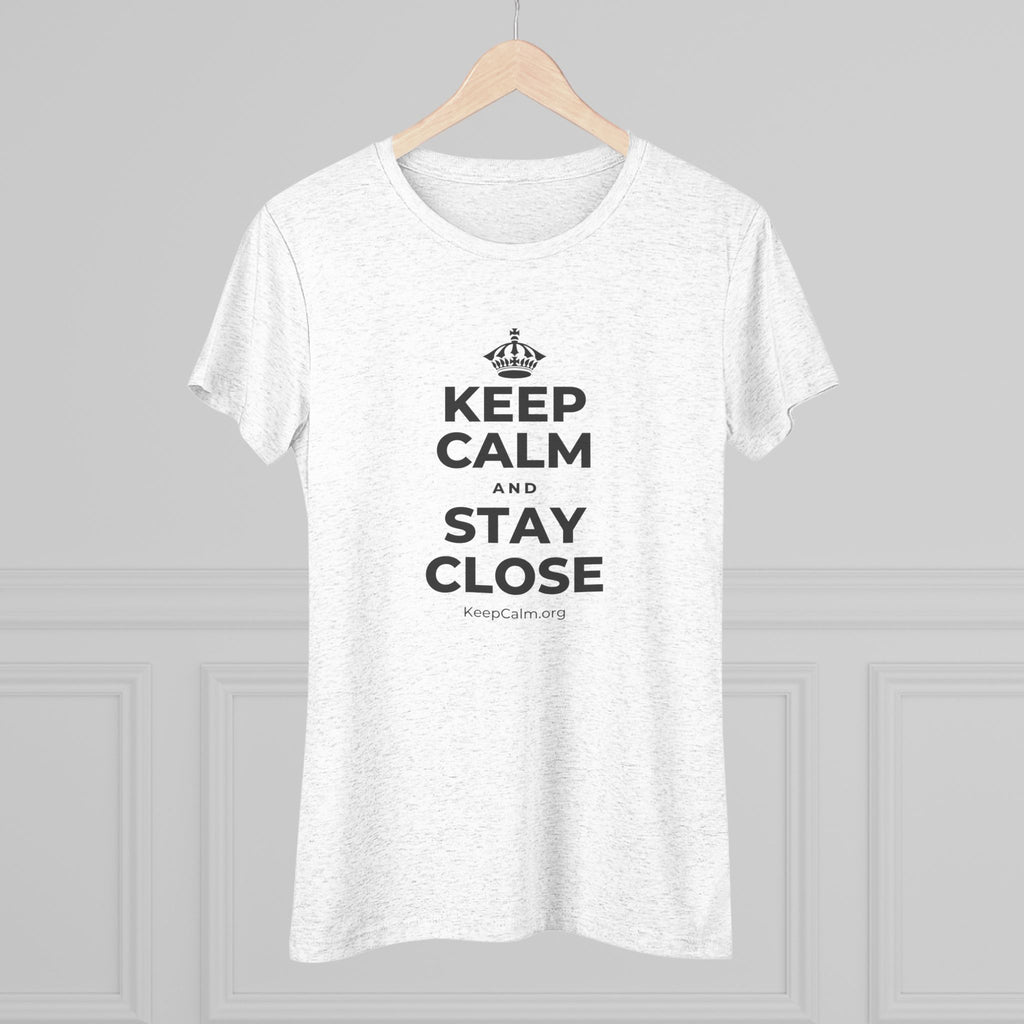 KEEP CALM AND STAY CLOSE Women's Tri-Blend Tee