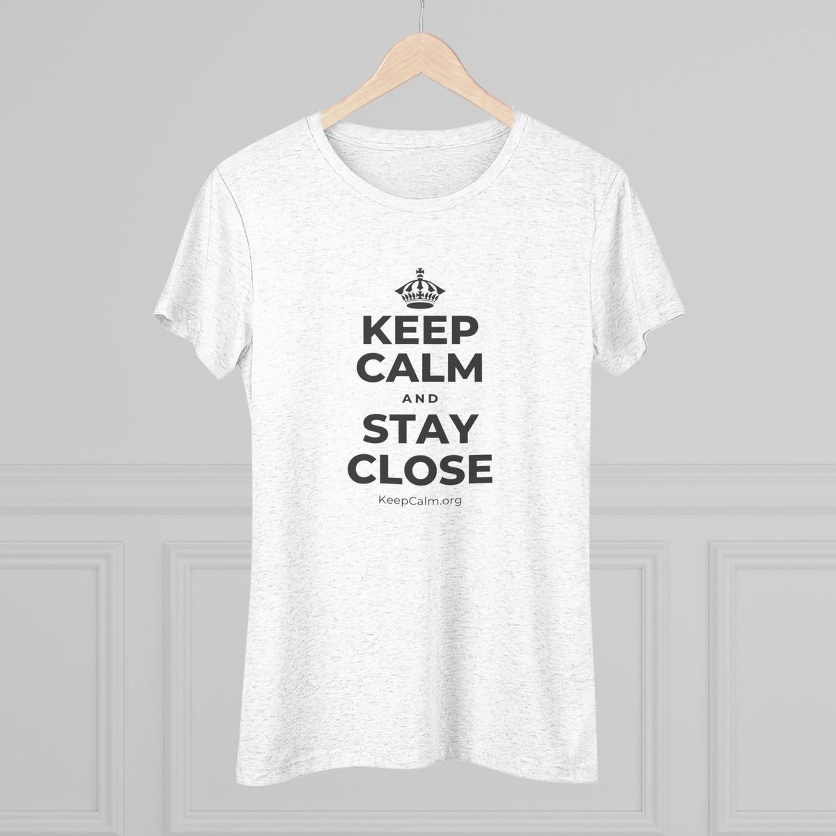KEEP CALM AND STAY CLOSE Women's Tri-Blend Tee