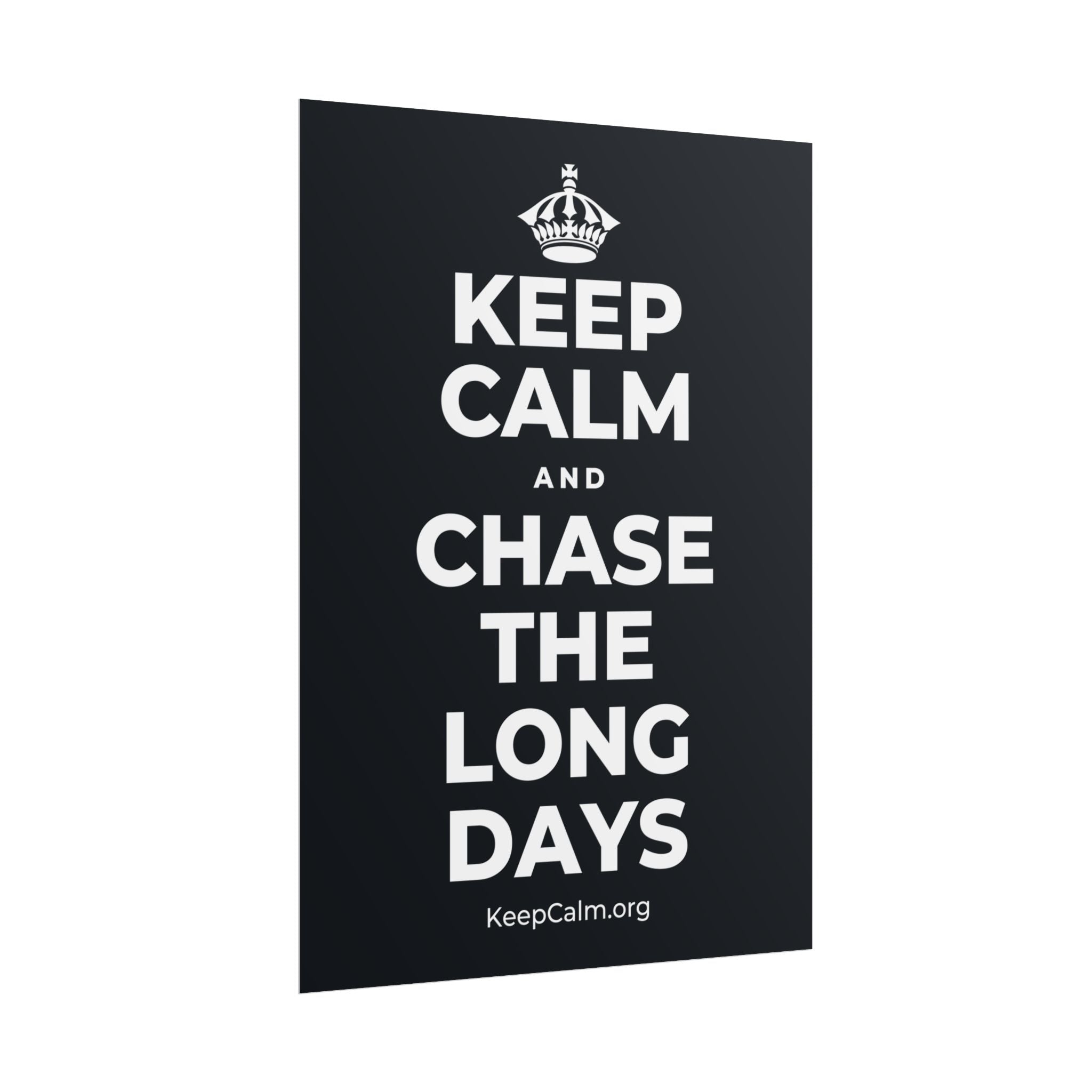 KEEP CALM AND CHASE THE LONG DAYS Poster (Dark)