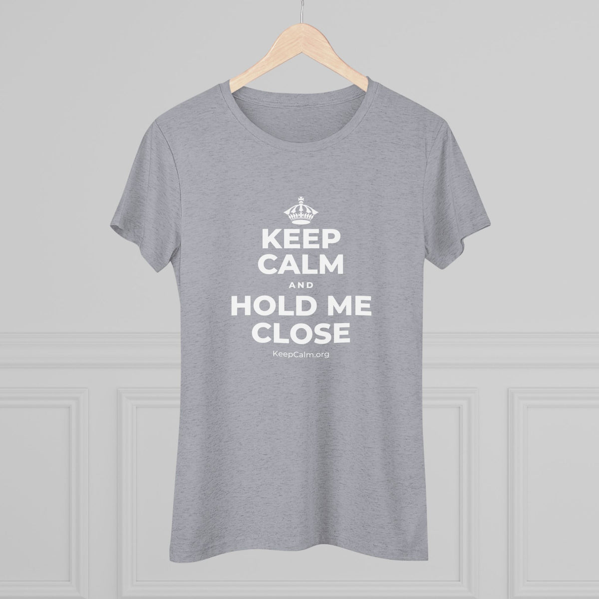KEEP CALM AND HOLD ME CLOSE Women's Tri-Blend Tee