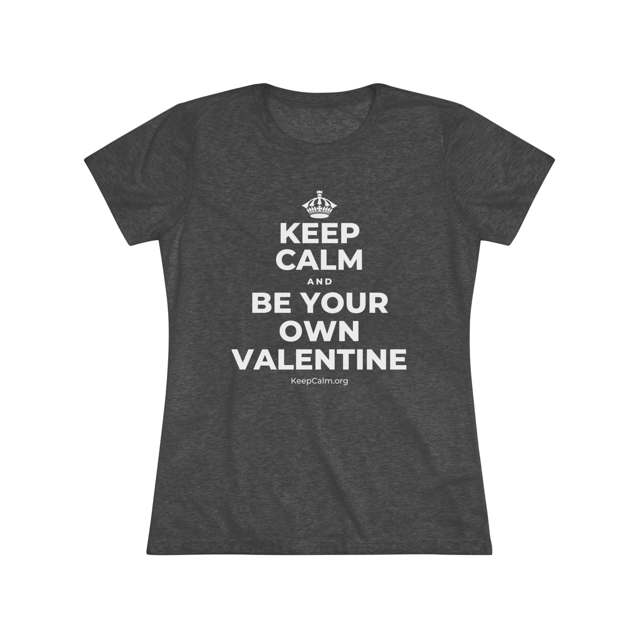 KEEP CALM AND BE YOUR OWN VALENTINE Women's Tri-Blend Tee