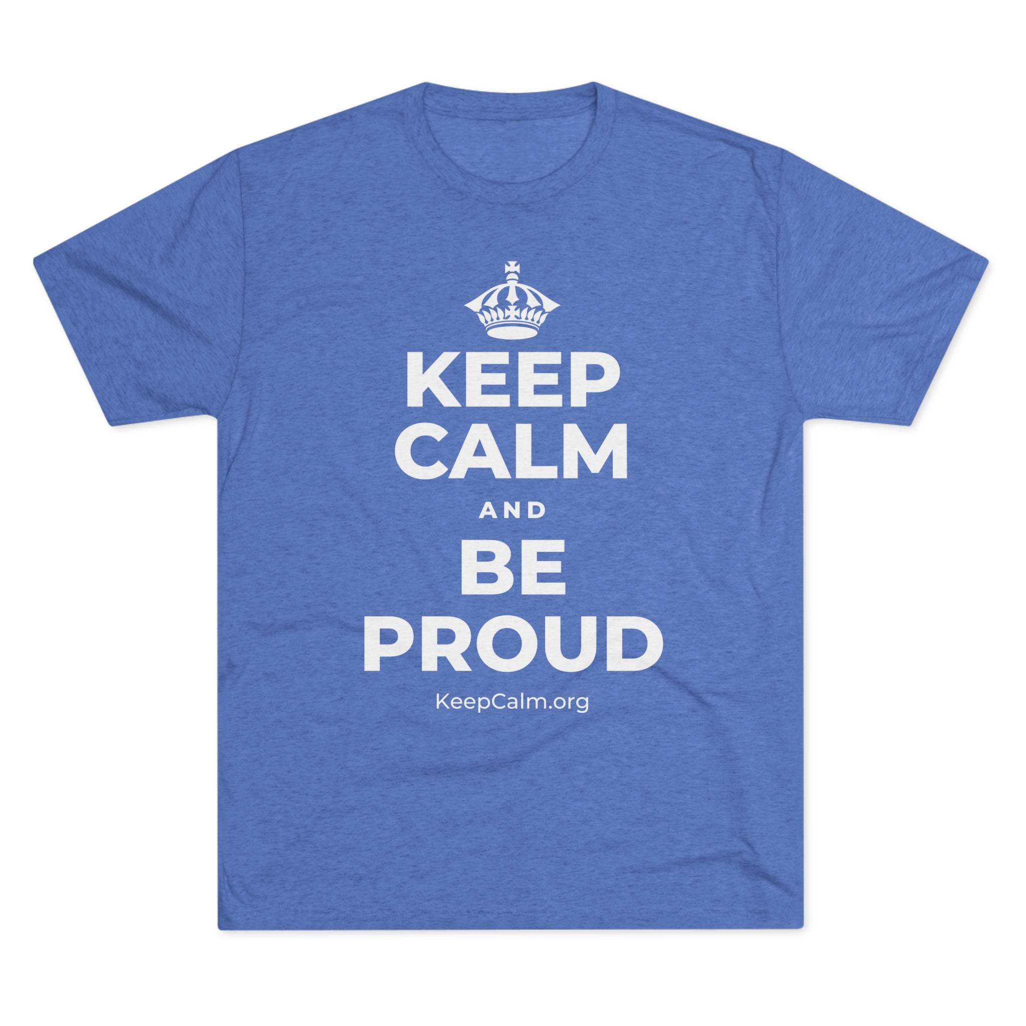 KEEP CALM AND BE PROUD Tri-Blend Tee