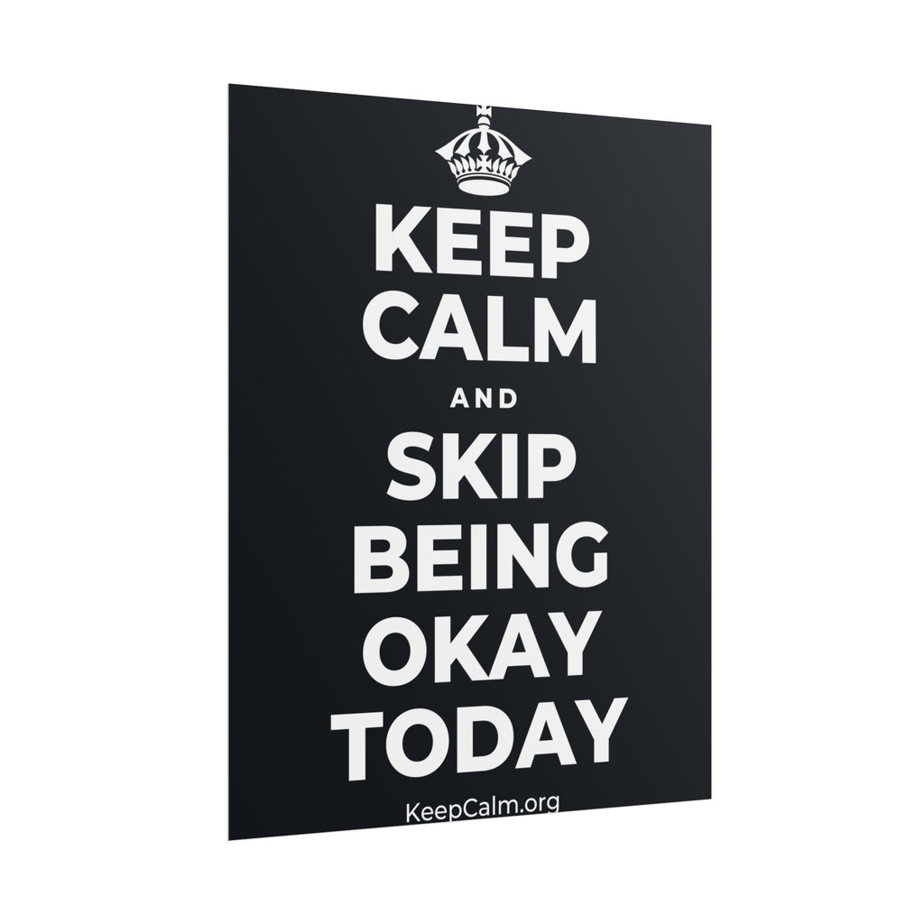 KEEP CALM AND SKIP BEING OKAY TODAY Poster (Dark)