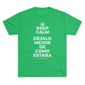 KEEP CALM Y DÉJALO MEJOR DE COMO ESTABA Tri-Blend Tee