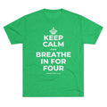 KEEP CALM AND BREATHE IN FOR FOUR Tri-Blend Tee