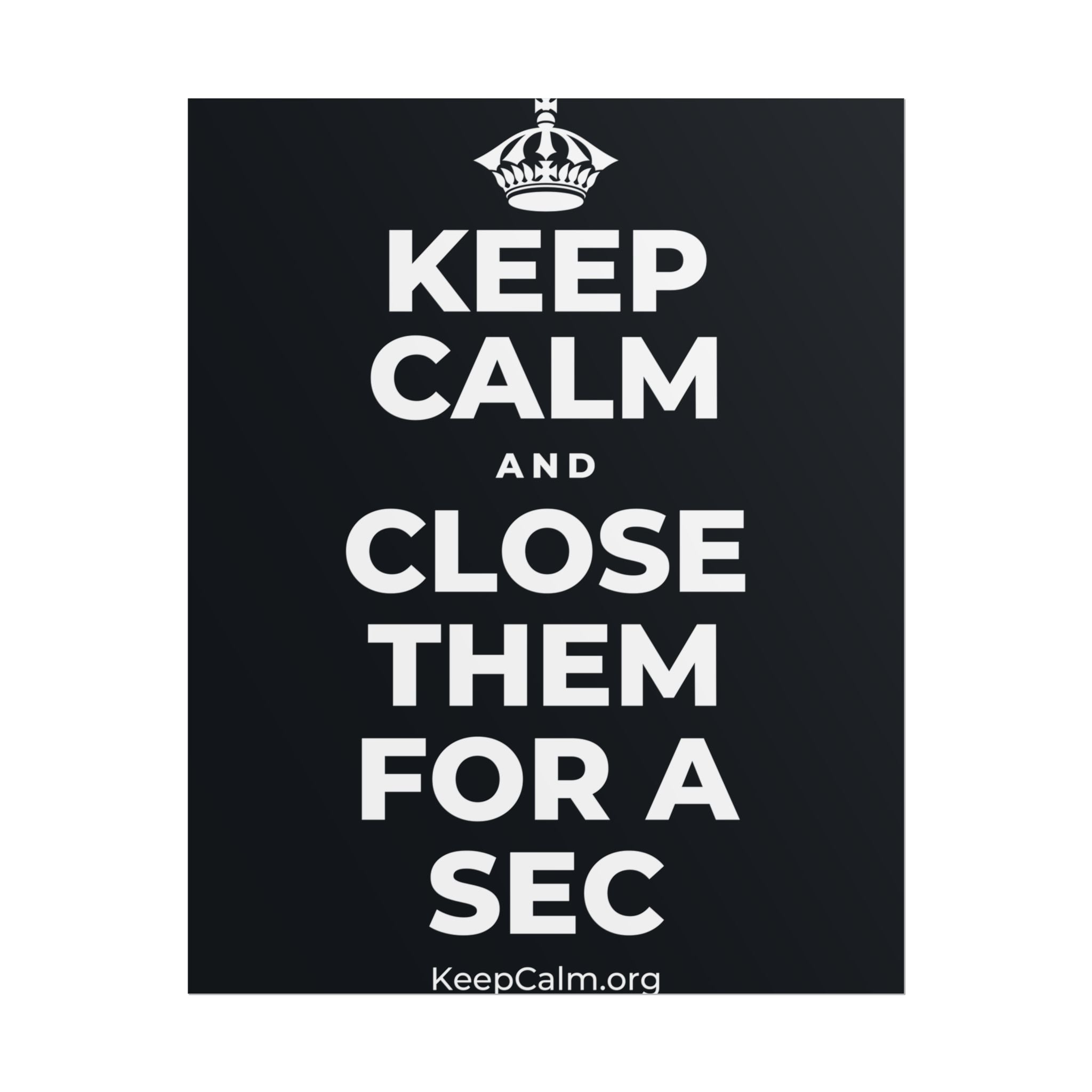 KEEP CALM AND CLOSE THEM FOR A SEC Poster (Dark)