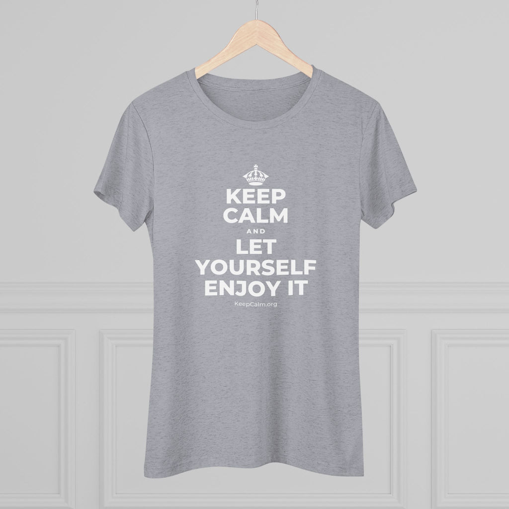 KEEP CALM AND LET YOURSELF ENJOY IT Women's Tri-Blend Tee