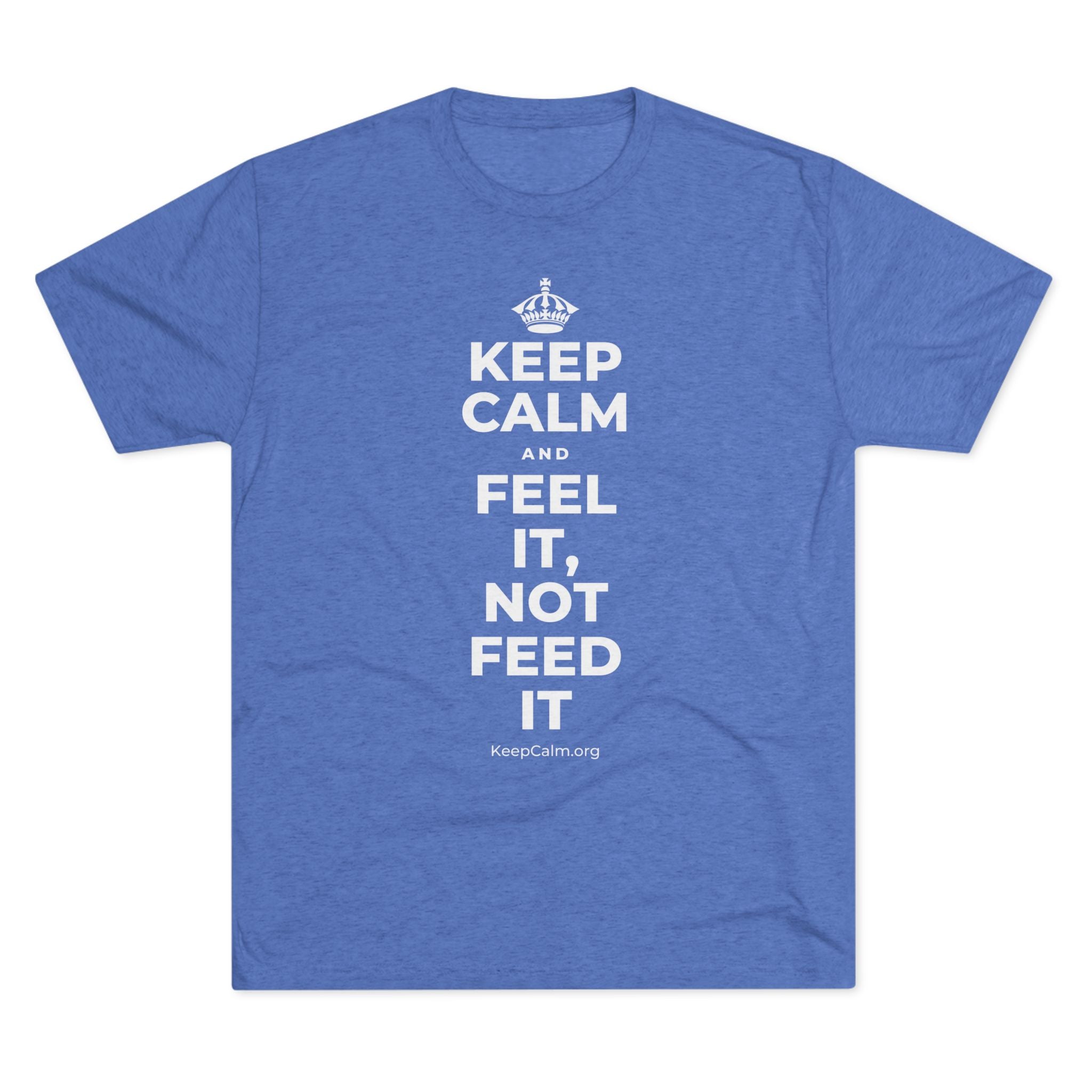 KEEP CALM AND FEEL IT, NOT FEED IT Tri-Blend Tee