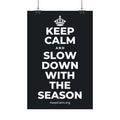 KEEP CALM AND SLOW DOWN WITH THE SEASON Satin Poster (Dark)