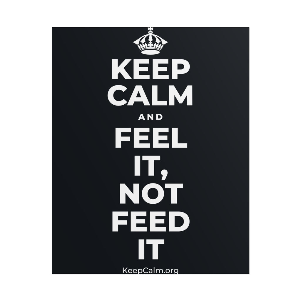 KEEP CALM AND FEEL IT, NOT FEED IT Poster (Dark)
